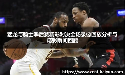 猛龙与骑士季后赛精彩对决全场录像回放分析与精彩瞬间回顾