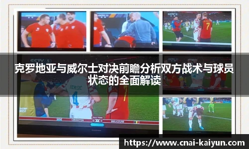 克罗地亚与威尔士对决前瞻分析双方战术与球员状态的全面解读