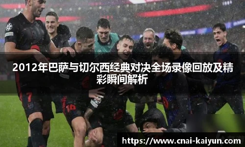 2012年巴萨与切尔西经典对决全场录像回放及精彩瞬间解析