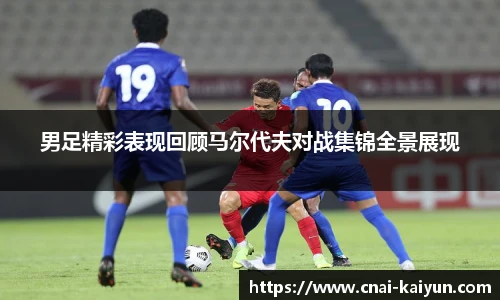 男足精彩表现回顾马尔代夫对战集锦全景展现